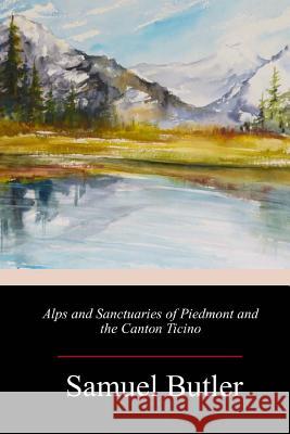 Alps and Sanctuaries of Piedmont and the Canton Ticino Samuel Butler 9781718715318
