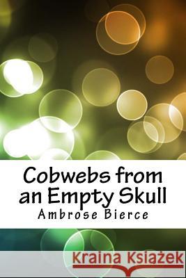 Cobwebs from an Empty Skull Ambrose Bierce 9781718718692 Createspace Independent Publishing Platform