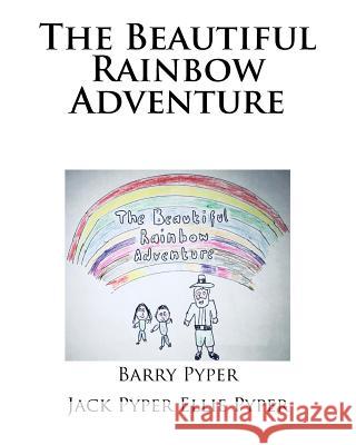 The Beautiful Rainbow Adventure Barry Pyper Jack Pyper Ellie Pyper 9781718719828 Createspace Independent Publishing Platform