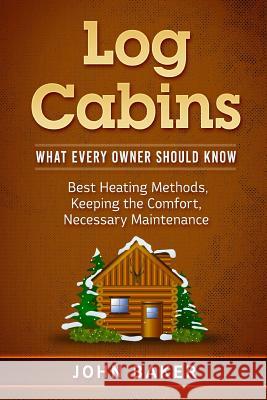 Log Cabins: What Every Owner Should Know John Baker 9781718723870 Createspace Independent Publishing Platform