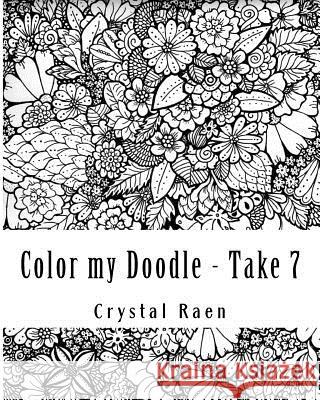 Color my Doodle - Take 7: Hand Drawn Book of Coloring Pages Raen, Crystal 9781718726062 Createspace Independent Publishing Platform