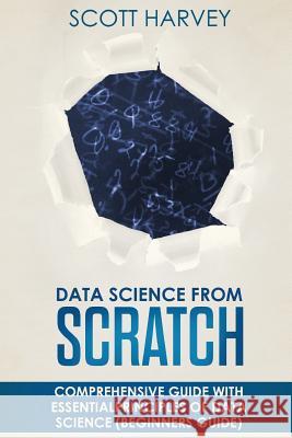 Data Science from Scratch: Comprehensive guide with essential principles of Data Science (Beginner's guide) Harvey, Scott 9781718726697 Createspace Independent Publishing Platform