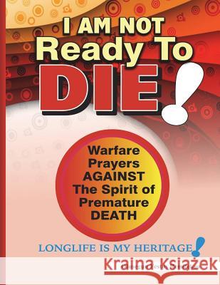 I Am Not Ready To Die!: Warfare Prayers Against The Spirit of Premature Death Remilekun, Olusegun Festus 9781718726956