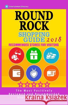 Round Rock Shopping Guide 2018: Best Rated Stores in Round Rock, Texas - Stores Recommended for Visitors, (Shopping Guide 2018) David Q. Robinson 9781718727465 Createspace Independent Publishing Platform