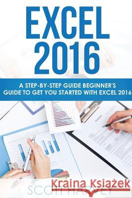 Excel 2016: A step-by-step guide beginner's guide to get you started with Excel 2016 Harvey, Scott 9781718728042 Createspace Independent Publishing Platform
