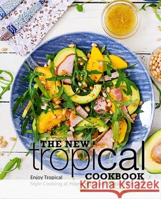 The New Tropical Cookbook: Enjoy Tropical Cooking at Home with Easy Caribbean Recipes Booksumo Press 9781718730014 Createspace Independent Publishing Platform