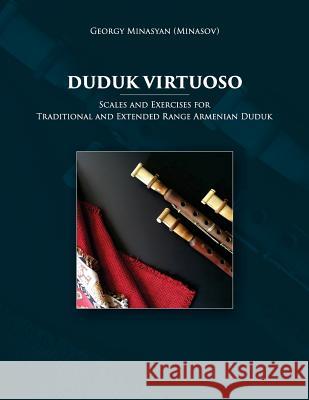 Duduk Virtuoso: Scales and Exercises for Traditional and Extended Range Armenian Duduk Georgy Minasya 9781718731295 Createspace Independent Publishing Platform