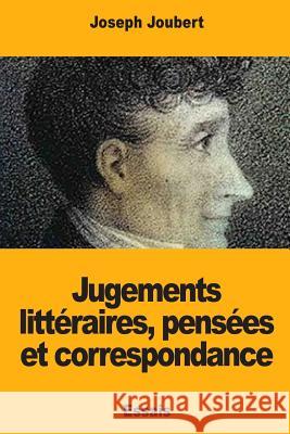 Jugements littéraires, pensées et correspondance Joubert, Joseph 9781718732650 Createspace Independent Publishing Platform