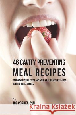 46 Cavity Preventing Meal Recipes: Strengthen Your Teeth and Your Oral Health by Eating Nutrient Packed Foods Joe Corre 9781718732667 Createspace Independent Publishing Platform
