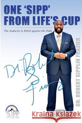 One 'sipp' from Life's Cup: The Audacity to Rebel Against the Odds Dr Robert Frazier Dr Monique Frazier 9781718733534