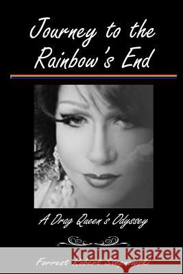 Journey to the Rainbow's End: A Drag Queen's Odyssey Forrest Robert Stepnowski 9781718740334