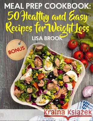 Meal Prep Cookbook: 50 Healthy and Easy Recipes for Weight Loss Lisa Brook 9781718740792 Createspace Independent Publishing Platform