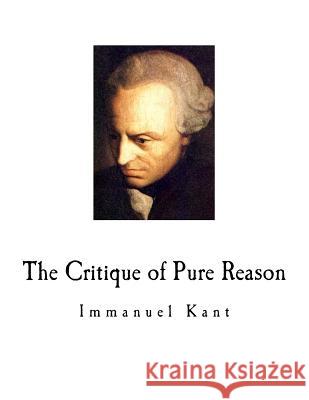 The Critique of Pure Reason: Immanuel Kant J. M. D. Meiklejohn Immanuel Kant 9781718743434 Createspace Independent Publishing Platform