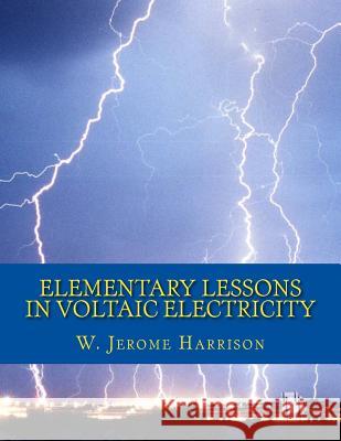 Elementary Lessons in Voltaic Electricity W. Jerome Harrison Roger Chambers 9781718747593 Createspace Independent Publishing Platform