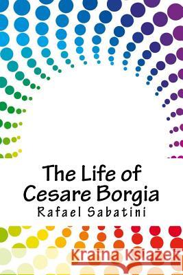 The Life of Cesare Borgia Rafael Sabatini 9781718748521 Createspace Independent Publishing Platform