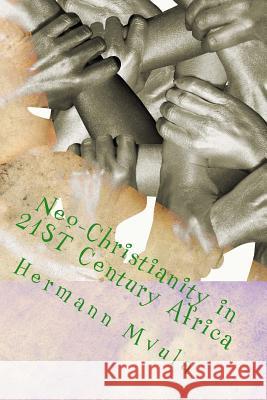 Neo-Christianity in 21ST Century Africa: A Personal Critical Analysis and Reflection on Christian Ministries in Africa Mvula Jr, Hermann y. 9781718757196 Createspace Independent Publishing Platform