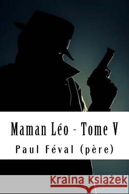 Maman Léo - Tome V: Les Habits Noirs #5 Feval (Pere), Paul 9781718759787 Createspace Independent Publishing Platform