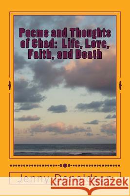 Poems and Thoughts of Chad: Life, Love, Faith, and Death MS Jenny Donaldson 9781718762275 Createspace Independent Publishing Platform