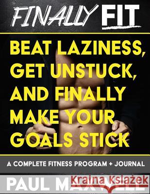 Finally Fit: Beat Laziness, Get Unstuck, and Finally Make Your Goals Stick Paul Maxwell 9781718762756 Createspace Independent Publishing Platform