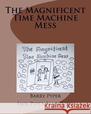 The Magnificent Time Machine Mess Barry Pyper Jack Pyper Ellie Pyper 9781718763876