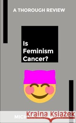 Is Feminism Cancer? Michael M. McCray 9781718764330 Createspace Independent Publishing Platform