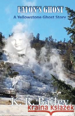 Eaton's Ghost: A Yellowstone Ghost Story K. R. Bailey 9781718764361 Createspace Independent Publishing Platform