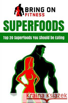 Superfoods: Top 20 Superfoods You Should be Eating Bring on Fitness 9781718766280 Createspace Independent Publishing Platform