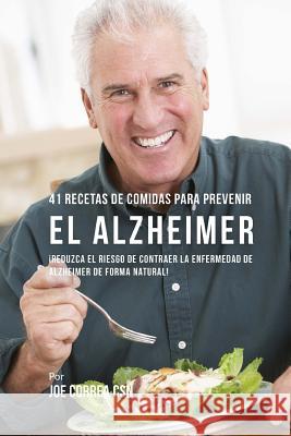41 Recetas De Comidas Para Prevenir el Alzheimer: ¡Reduzca El Riesgo de Contraer La Enfermedad de Alzheimer De Forma Natural! Correa Csn, Joe 9781718766600 Createspace Independent Publishing Platform
