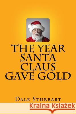 The Year Santa Claus Gave Gold Dale Stubbart 9781718773165 Createspace Independent Publishing Platform