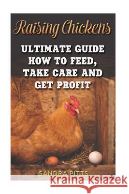 Raising Chickens: Ultimate Guide How To Feed, Take Care and Get Profit Pitts, Sandra 9781718778139 Createspace Independent Publishing Platform