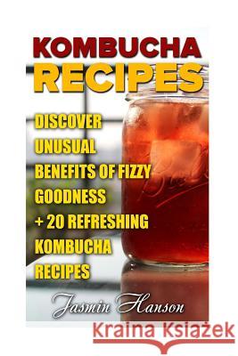 Kombucha Recipes: Discover unusual Benefits Of Fizzy Goodness + 20 Refreshing Kombucha Recipes Hanson, Jasmin 9781718778429