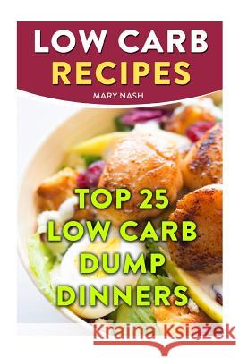 Low Carb Recipes: Top 25 Low Carb Dump Dinners Mary Nash 9781718779631