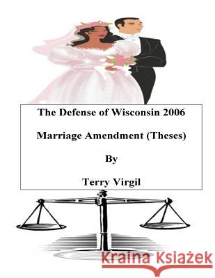 The Defense of Wisconsin 2006 Marriage Amendment (Theses): Theses Terry Virgil 9781718787636 Createspace Independent Publishing Platform