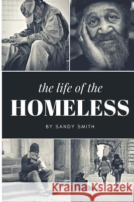 The Life Of The Homeless: Where ever we maybe.There's people layen on benches, under bridges and or where ever they maybe at. This book wasn't e Smith, Sandy 9781718789364 Createspace Independent Publishing Platform