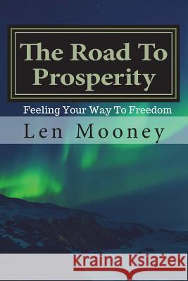 The Road To Prosperity: Feel your way to freedom Mooney, Len 9781718789708 Createspace Independent Publishing Platform