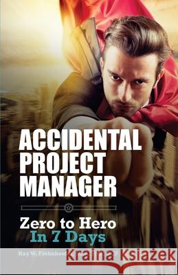 Accidental Project Manager: Zero to Hero in 7 Days Ray W Frohnhoefer, Luis C Pangilinan, Jorge Valdes Garciatorres 9781718792937 Createspace Independent Publishing Platform