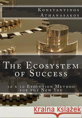 The Ecosystem of Success: 10x10 Evolution Method for the New You. Konstantinos Athanasakos 9781718797017 Createspace Independent Publishing Platform