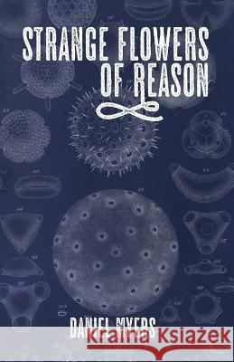 Strange Flowers of Reason Daniel Myers 9781718799363 Createspace Independent Publishing Platform