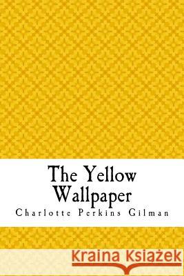 The Yellow Wallpaper: The Yellow Wall-paper. A Story Gilman, Charlotte Perkins 9781718801172