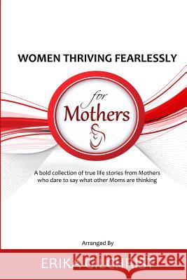 Women Thriving Fearlessly for Mothers: A bold collection of true life stories from Mothers who dare to say what other Moms are thinking Claudia Chavez Cynthia Fitch Felicia F. Clark 9781718807419 Createspace Independent Publishing Platform