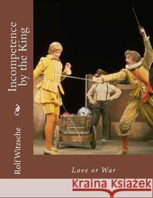 Incompetence by the King: Love or War Rolf A. F. Witzsche 9781718810822 Createspace Independent Publishing Platform