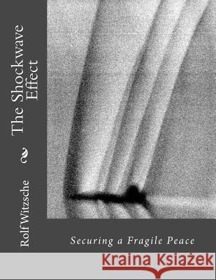 The Shockwave Effect: Securing a Fragile Peace Rolf A. F. Witzsche 9781718811324 Createspace Independent Publishing Platform