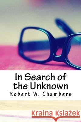 In Search of the Unknown Robert W. Chambers 9781718812352 Createspace Independent Publishing Platform