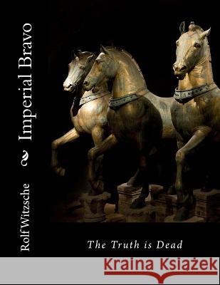 Imperial Bravo: The Truth is Dead Witzsche, Rolf A. F. 9781718812437 Createspace Independent Publishing Platform