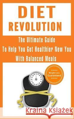 Diet Revolution: The Ultimate Guide to Help You Get Healthier New You with Balanced Meals: Weight Loss Guaranteed Betty Smith 9781718812536