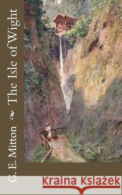 The Isle of Wight G. E. Mitton 9781718815018 Createspace Independent Publishing Platform