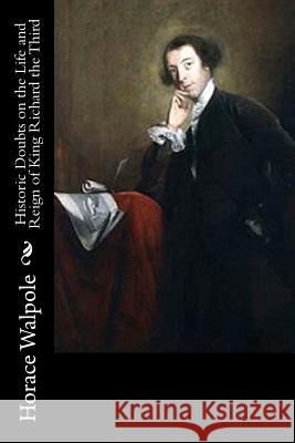 Historic Doubts on the Life and Reign of King Richard the Third Horace Walpole 9781718816497 Createspace Independent Publishing Platform