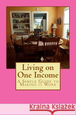Living on One Income: A Simple Guide to Making it Work Singh, Kate 9781718826601 Createspace Independent Publishing Platform