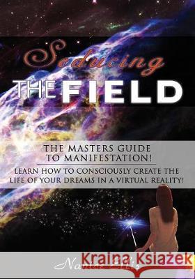 Seducing The Field: The Masters Guide to Manifestation! Ellis, Nanice 9781718828896 Createspace Independent Publishing Platform