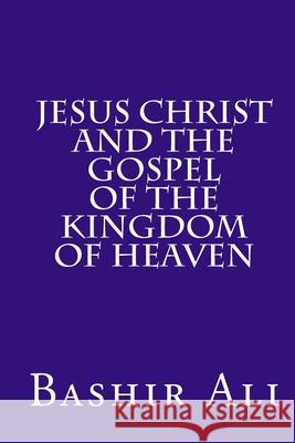 Jesus Christ and The Gospel Of The Kingdom Of Heaven Ali, Bashir 9781718831513 Createspace Independent Publishing Platform